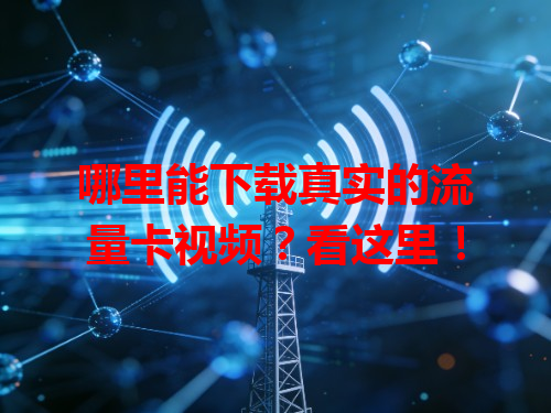 哪里能下载真实的流量卡视频？看这里！