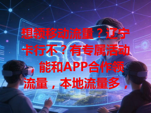 想领移动流量？辽宁卡行不？有专属活动，能和APP合作领流量，本地流量多，上网超畅快，说不定有惊喜！