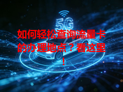 如何轻松查询流量卡的办理地点？看这里！