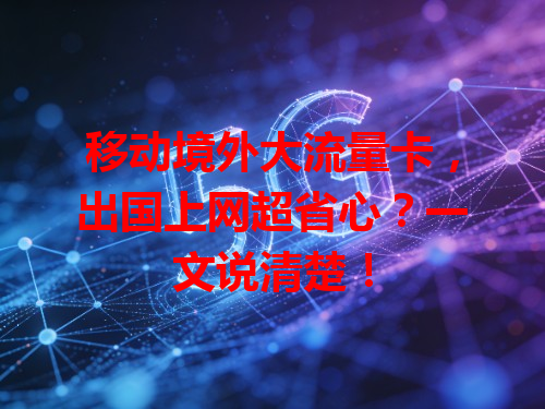 移动境外大流量卡，出国上网超省心？一文说清楚！