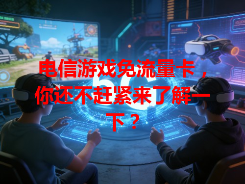 电信游戏免流量卡，你还不赶紧来了解一下？
