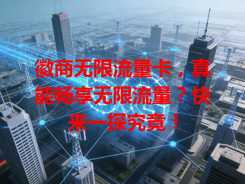 徽商无限流量卡，真能畅享无限流量？快来一探究竟！
