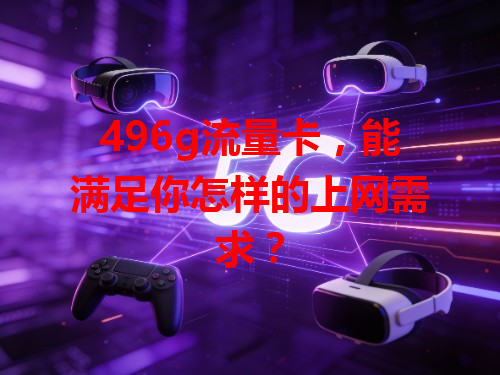 496g流量卡，能满足你怎样的上网需求？