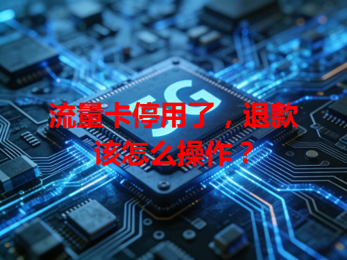 流量卡停用了，退款该怎么操作？