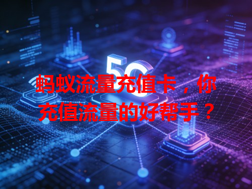 蚂蚁流量充值卡，你充值流量的好帮手？