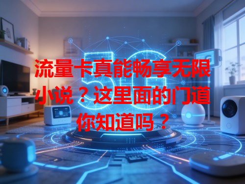 流量卡真能畅享无限小说？这里面的门道你知道吗？