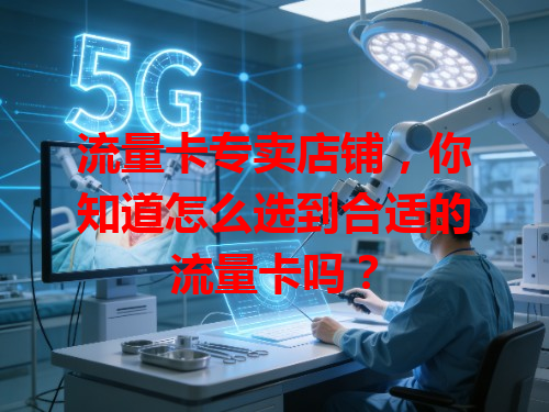 流量卡专卖店铺，你知道怎么选到合适的流量卡吗？