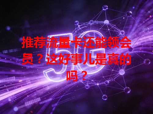 推荐流量卡还能领会员？这好事儿是真的吗？