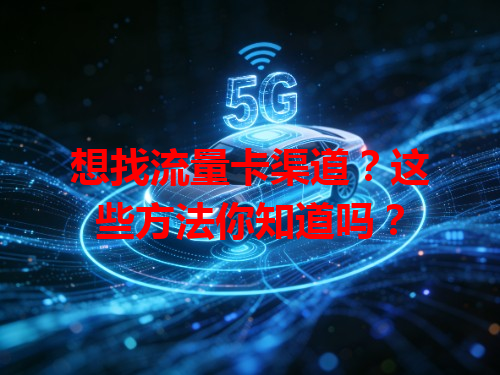想找流量卡渠道？这些方法你知道吗？
