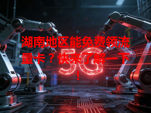 湖南地区能免费领流量卡？快来了解一下！