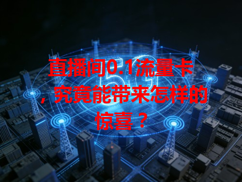 直播间0.1流量卡，究竟能带来怎样的惊喜？
