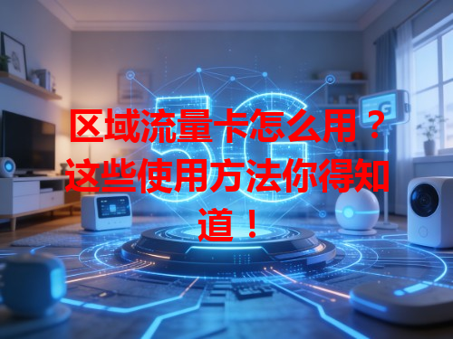 区域流量卡怎么用？这些使用方法你得知道！
