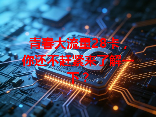 青春大流量28卡，你还不赶紧来了解一下？