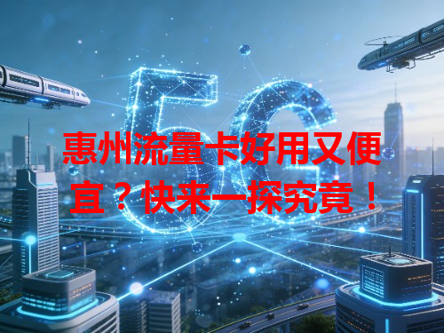 惠州流量卡好用又便宜？快来一探究竟！