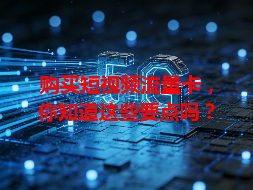 购买短视频流量卡，你知道这些要点吗？