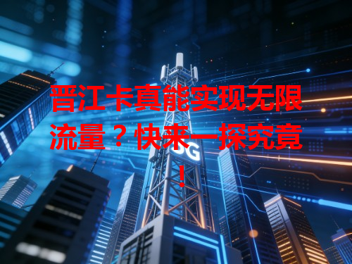 晋江卡真能实现无限流量？快来一探究竟！