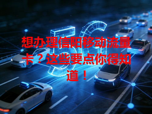 想办理信阳移动流量卡？这些要点你得知道！