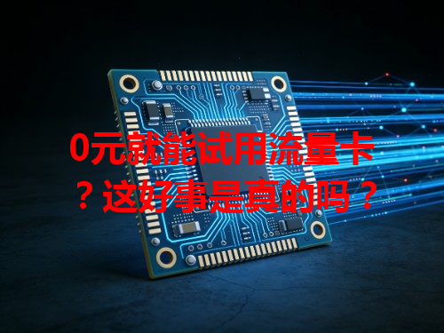 0元就能试用流量卡？这好事是真的吗？