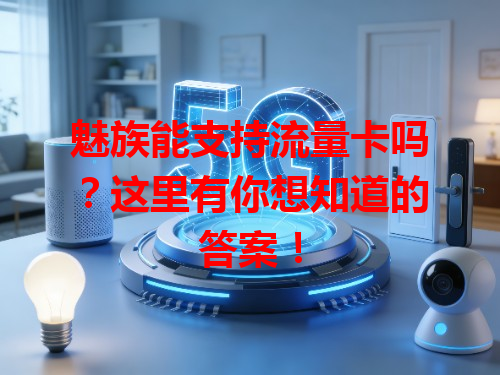魅族能支持流量卡吗？这里有你想知道的答案！