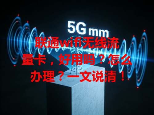 联通wifi无线流量卡，好用吗？怎么办理？一文说清！