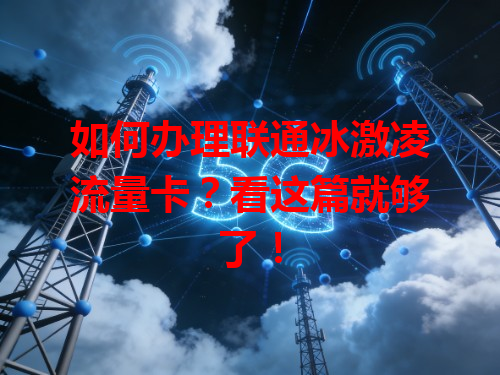 如何办理联通冰激凌流量卡？看这篇就够了！
