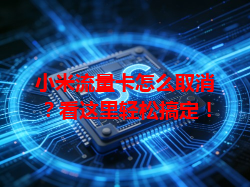小米流量卡怎么取消？看这里轻松搞定！