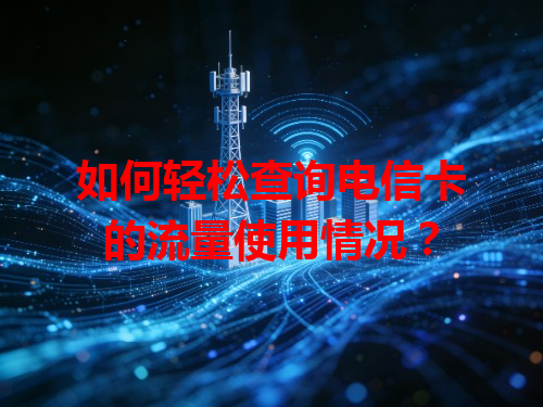 如何轻松查询电信卡的流量使用情况？