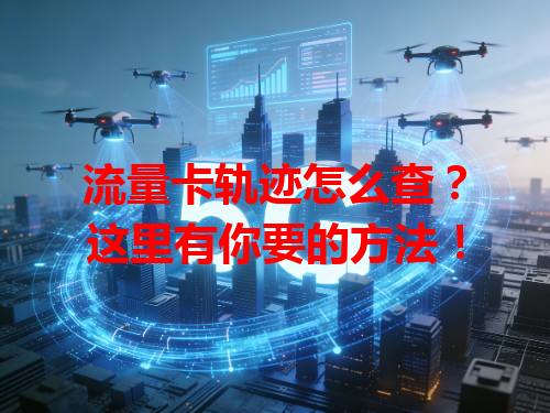 流量卡轨迹怎么查？这里有你要的方法！