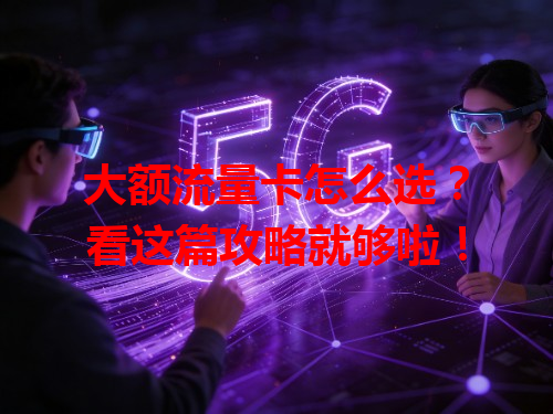 大额流量卡怎么选？看这篇攻略就够啦！