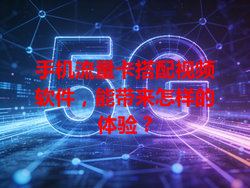 手机流量卡搭配视频软件，能带来怎样的体验？