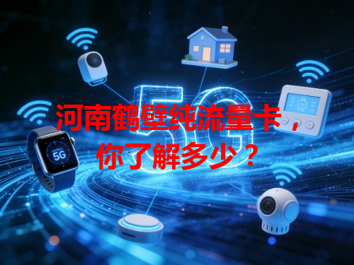 河南鹤壁纯流量卡，你了解多少？
