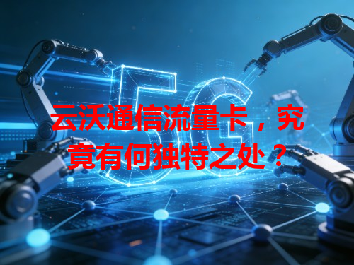 云沃通信流量卡，究竟有何独特之处？