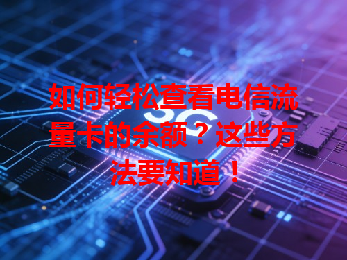 如何轻松查看电信流量卡的余额？这些方法要知道！