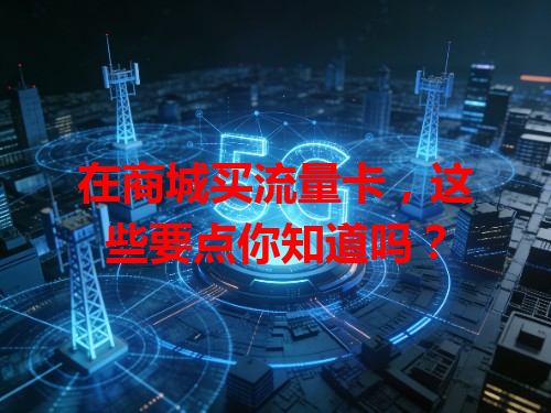 在商城买流量卡，这些要点你知道吗？