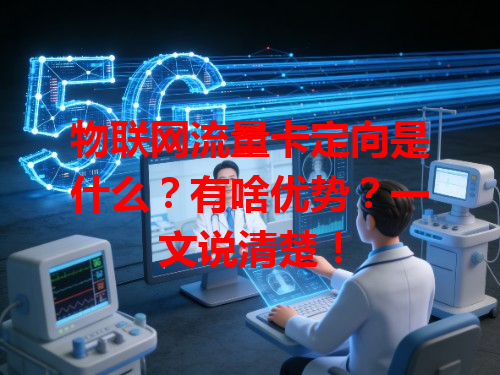 物联网流量卡定向是什么？有啥优势？一文说清楚！