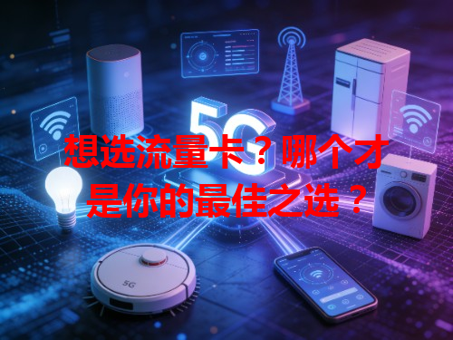 想选流量卡？哪个才是你的最佳之选？