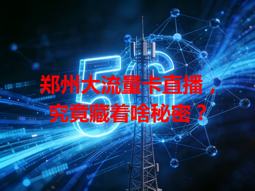 郑州大流量卡直播，究竟藏着啥秘密？