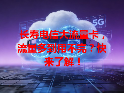长寿电信大流量卡，流量多到用不完？快来了解！