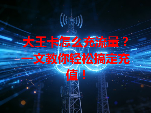 大王卡怎么充流量？一文教你轻松搞定充值！