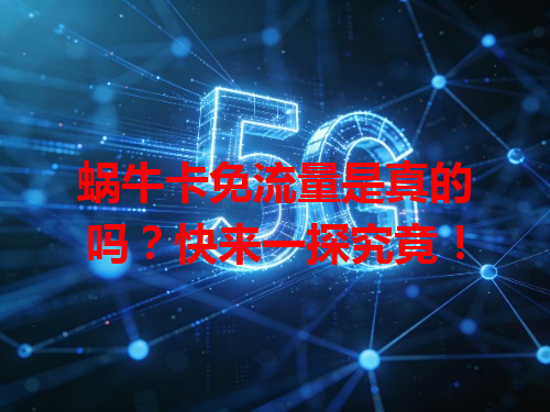 蜗牛卡免流量是真的吗？快来一探究竟！