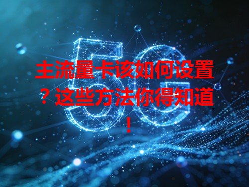 主流量卡该如何设置？这些方法你得知道！