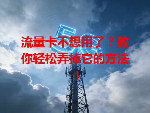 流量卡不想用了？教你轻松弄掉它的方法！