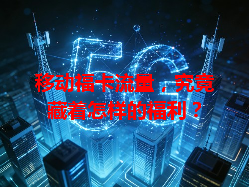 移动福卡流量，究竟藏着怎样的福利？