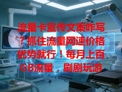 流量卡宣传文案咋写？抓住流量网速价格优势就行！每月上百GB流量，刷剧玩游戏超爽，网速超快能瞬间加载高清视频，价格实惠月租低到惊喜！