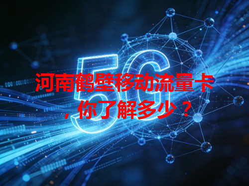河南鹤壁移动流量卡，你了解多少？