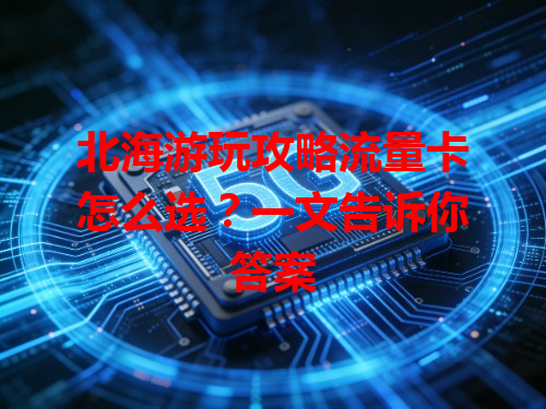 北海游玩攻略流量卡怎么选？一文告诉你答案