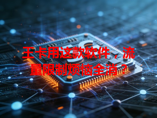 王卡用这款软件，流量限制烦恼全消？