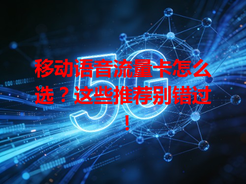 移动语音流量卡怎么选？这些推荐别错过！