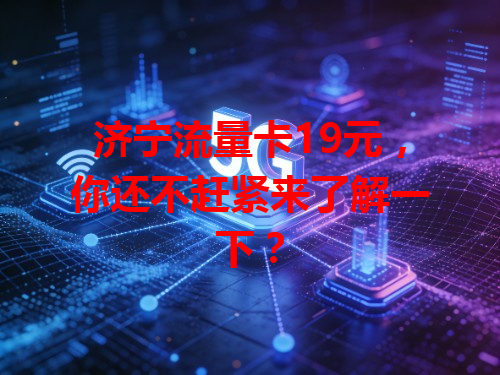 济宁流量卡19元，你还不赶紧来了解一下？