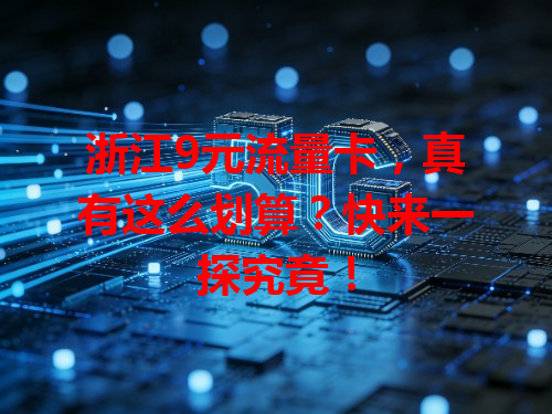 浙江9元流量卡，真有这么划算？快来一探究竟！